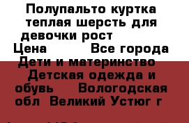 Полупальто куртка теплая шерсть для девочки рост 146-155 › Цена ­ 450 - Все города Дети и материнство » Детская одежда и обувь   . Вологодская обл.,Великий Устюг г.